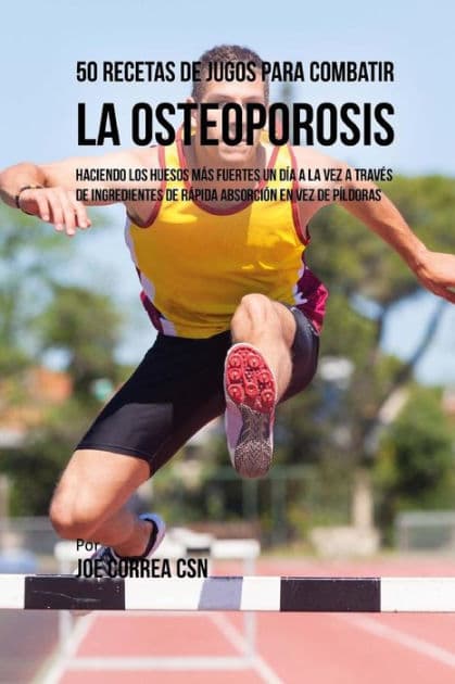 50 Recetas de Jugos Para Combatir la Osteoporosis: Haciendo los Huesos Más Fuertes Un Día a la Vez a Través de Ingredientes de Rápida Absorción En Vez de Píldoras by Joe Correa Csn