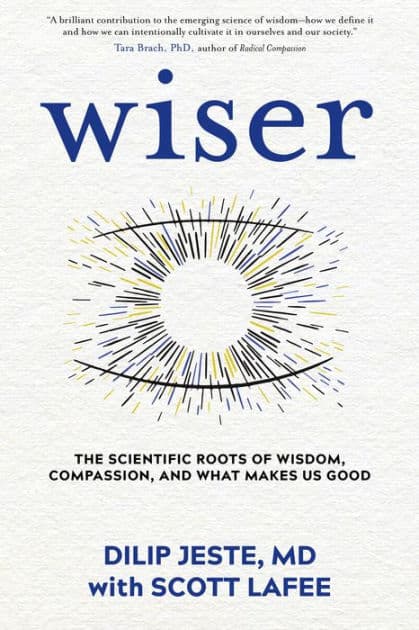 Wiser: The Scientific Roots of Wisdom, Compassion, and What Makes Us Good by Dilip Jeste MD