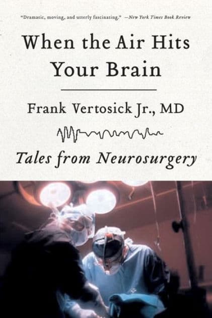 When the Air Hits Your Brain: Tales from Neurosurgery by Frank Vertosick Jr. MD