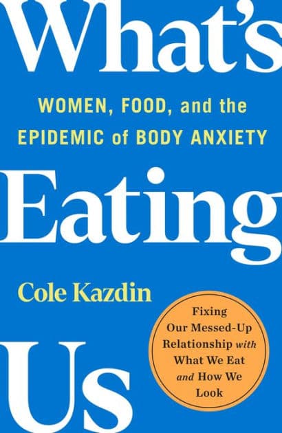 What's Eating Us: Women, Food, and the Epidemic of Body Anxiety by Cole Kazdin