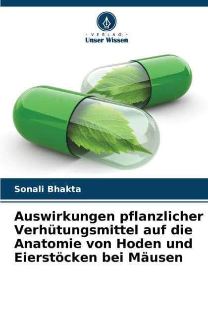 Auswirkungen pflanzlicher Verhï¿½tungsmittel auf die Anatomie von Hoden und Eierstï¿½cken bei Mï¿½usen by Sonali Bhakta