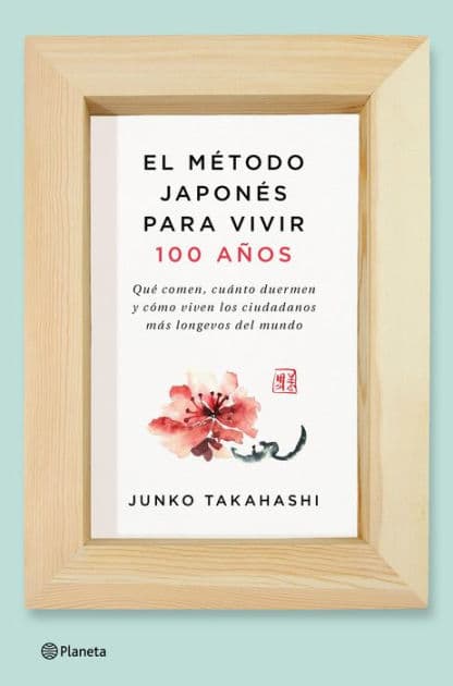 El método japonés para vivir 100 años: Qué comen, cuánto duermen y cómo viven los ciudadanos más longevos del mundo by Junko Takahashi