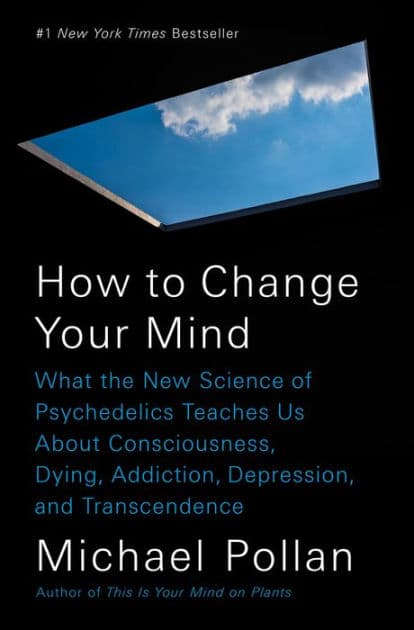 How to Change Your Mind: What the New Science of Psychedelics Teaches Us about Consciousness, Dying, Addiction, Depression, and Transcendence by Michael Pollan