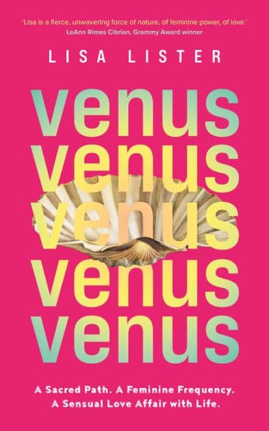 Venus: A Sacred Path. A Feminine Frequency. A Sensual Love Affair with Life. by Lisa Lister
