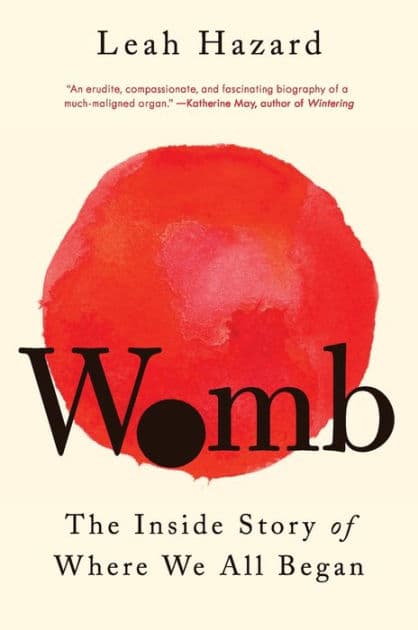 Womb: The Inside Story of Where We All Began by Leah Hazard