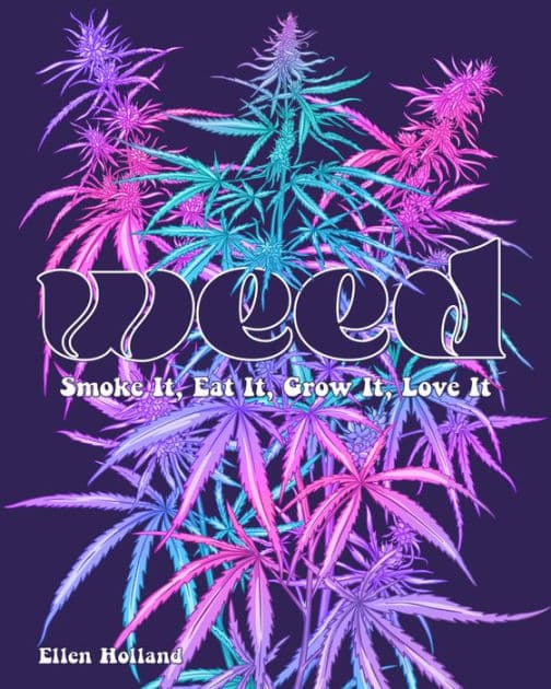 Weed: Smoke It, Eat It, Grow It, Love It by Ellen Holland