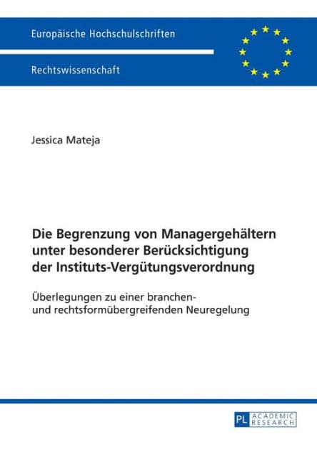Die Begrenzung von Managergehaeltern unter besonderer Beruecksichtigung der Instituts-Verguetungsverordnung: Ueberlegungen zu einer branchen- und rechtsformuebergreifenden Neuregelung by Jessica Mateja