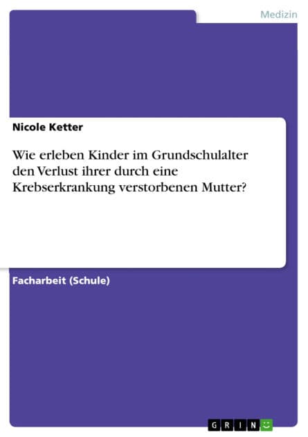 Wie erleben Kinder im Grundschulalter den Verlust ihrer durch eine Krebserkrankung verstorbenen Mutter? by Nicole Ketter