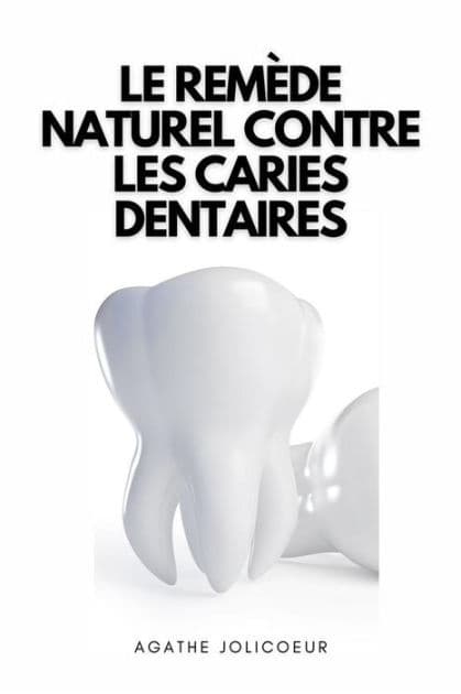Le Remède Naturel Contre Les Caries Dentaires: Comment soigner les caries dentaires de manière naturelle dans le confort de votre maison by Agathe Jolicoeur