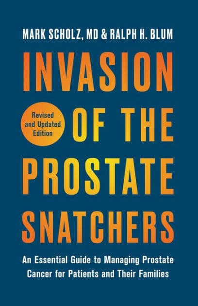 Invasion of the Prostate Snatchers: Revised and Updated Edition: An Essential Guide to Managing Prostate Cancer for Patients and Their Families by Mark Scholz M.D.