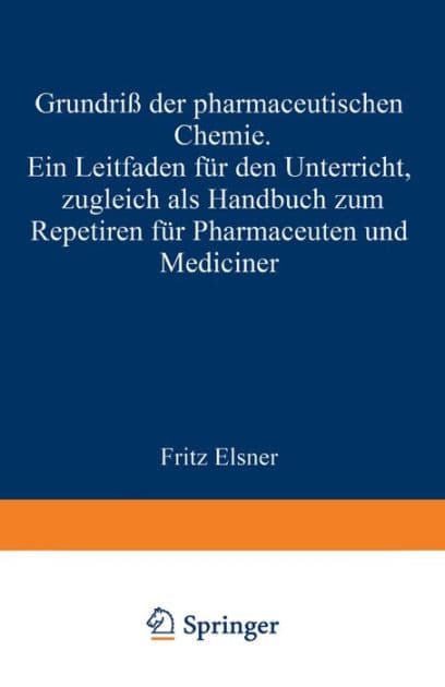 Grundriss der pharmaceutischen Chemie: Ein Leitfaden fï¿½r den Unterricht, zugleich als Handbuch zum Repetiren fï¿½r Pharmaceuten und Mediciner by Fritz Elsner