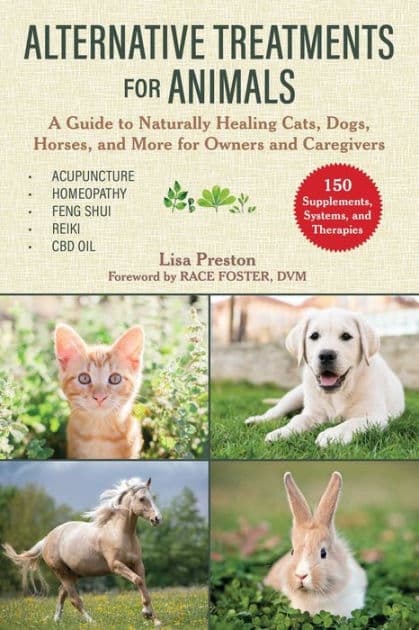 Alternative Treatments for Animals: A Guide to Naturally Healing Cats, Dogs, Horses, and More for Owners and Caregivers by Lisa Preston