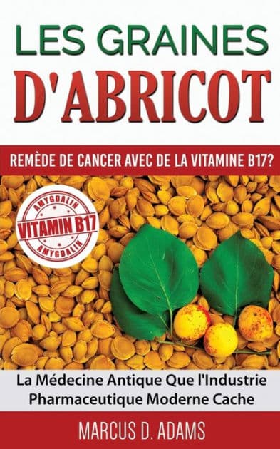 Les Graines d'Abricot - Remï¿½de de Cancer avec de la Vitamine B17 ?: La Mï¿½decine Antique Que l'Industrie Pharmaceutique Moderne Cache by Marcus D Adams