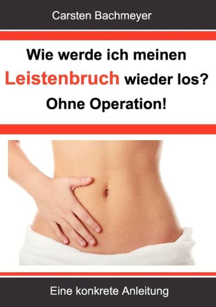 Wie werde ich meinen Leistenbruch wieder los? Ohne Operation!: Eine konkrete Anleitung by Carsten Bachmeyer