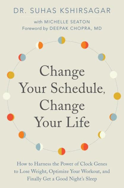 Change Your Schedule, Change Your LIfe: How to Harness the Power of Clock Genes to Lose Weight, Optimize Your Workout, and Finally Get a Good Night's Sleep by Suhas Kshirsagar