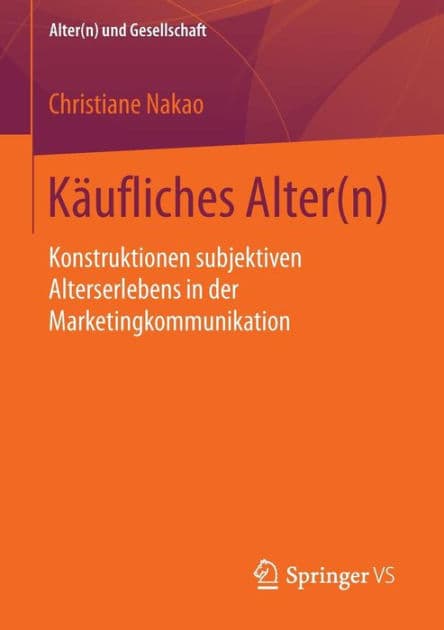 Kï¿½ufliches Alter(n): Konstruktionen subjektiven Alterserlebens in der Marketingkommunikation by Christiane Nakao