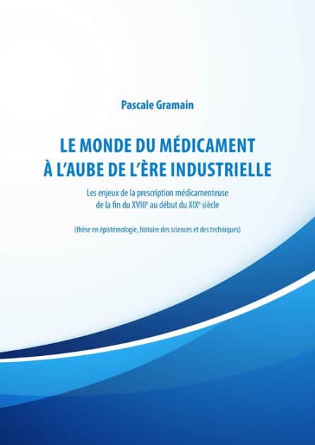 Le monde du médicament à l'aube de l'ère industrielle: Les enjeux de la prescription médicamenteuse de la fin du XVIIIe au début du XIXe siècle by Pascale Gramain