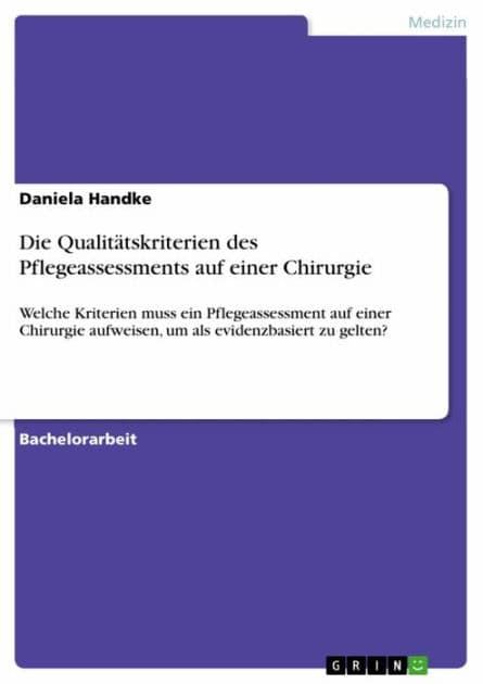 Die Qualitätskriterien des Pflegeassessments auf einer Chirurgie: Welche Kriterien muss ein Pflegeassessment auf einer Chirurgie aufweisen, um als evidenzbasiert zu gelten? by Daniela Handke