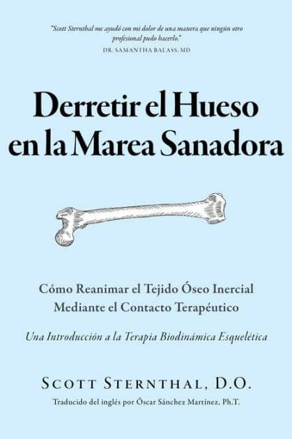 Derretir el Hueso en la Marea Sanadora: Cómo Reanimar el Tejido Óseo Inercial Mediante el Contacto Terapéutico by Scott Sternthal D.O.