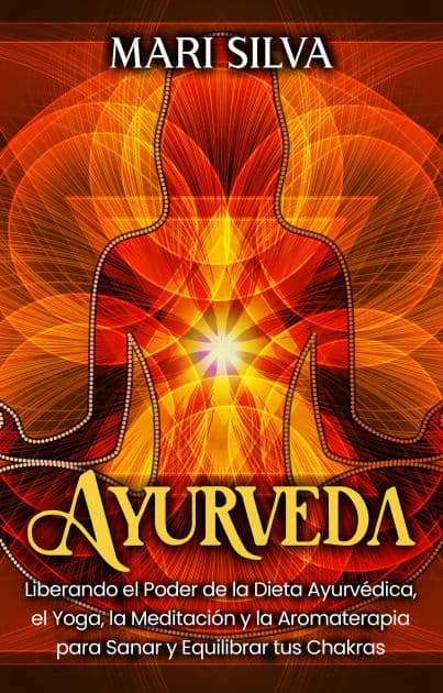 Ayurveda: Liberando el poder de la dieta ayurvédica, el yoga, la meditación y la aromaterapia para sanar y equilibrar tus chakras by Mari Silva