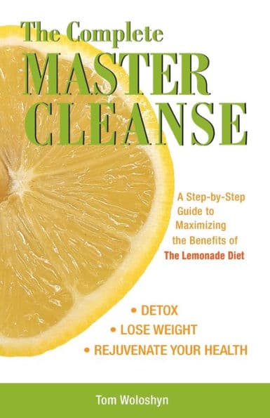 The Complete Master Cleanse: A Step-by-Step Guide to Maximizing the Benefits of The Lemonade Diet by Tom Woloshyn