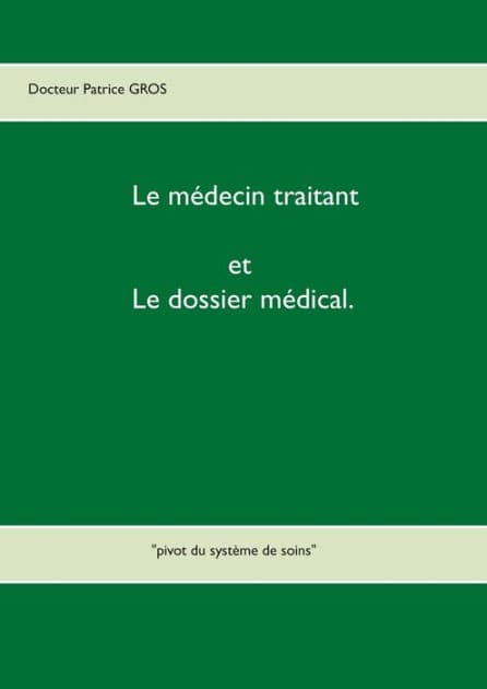 Le médecin traitant et le dossier médical.: "pivot du système de soins" by Patrice Gros