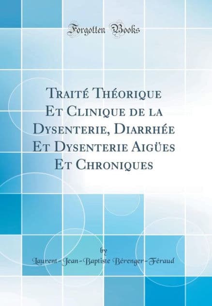 Traité Théorique Et Clinique de la Dysenterie, Diarrhée Et Dysenterie Aigües Et Chroniques (Classic Reprint) by Laurent-Jean-Baptiste Bérenger-Féraud