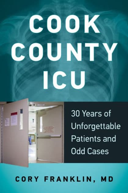 Cook County ICU: 30 Years of Unforgettable Patients and Odd Cases by Cory Franklin MD