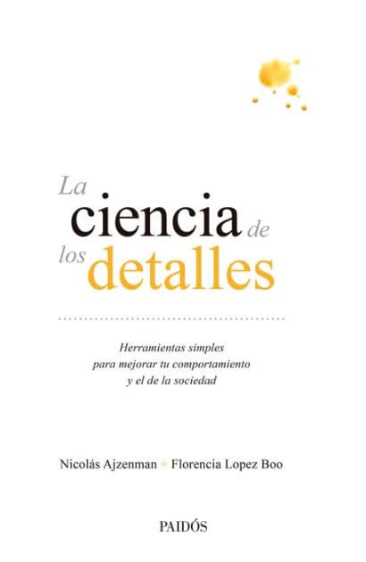 La ciencia de los detalles: Herramientas simples para mejorar tu comportamiento y el de la sociedad by Nicolás Ajzenman