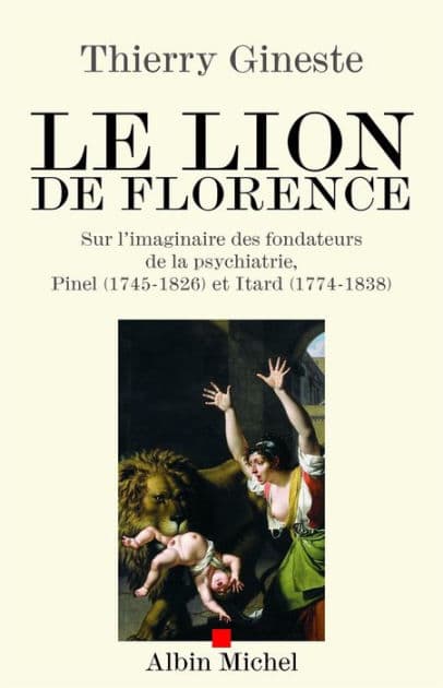 Le Lion de Florence: Sur l'imaginaire des fondateurs de la psychiatrie Pinel (1745-1826) et Itard (1774-1838) by Thierry Gineste