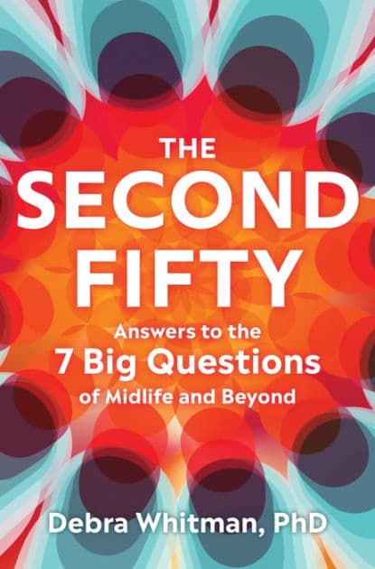 The Second Fifty: Answers to the 7 Big Questions of Midlife and Beyond by Debra Whitman PhD