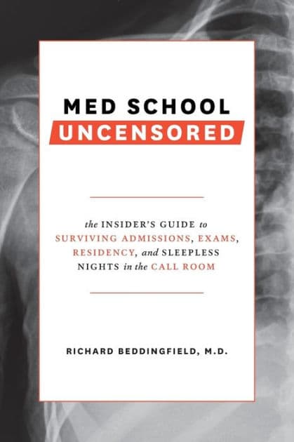 Med School Uncensored: The Insider's Guide to Surviving Admissions, Exams, Residency, and Sleepless Nights in the Call Room by Richard Beddingfield MD