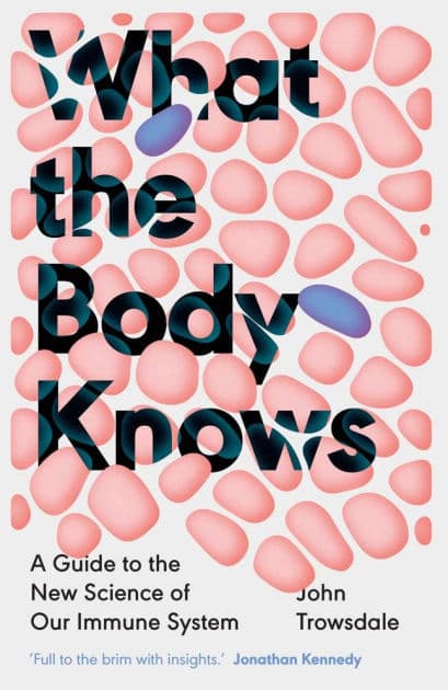 What the Body Knows: A Guide to the New Science of Our Immune System by John Trowsdale