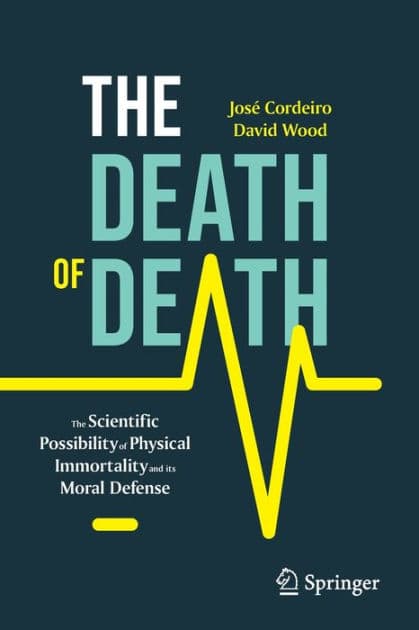 The Death of Death: The Scientific Possibility of Physical Immortality and its Moral Defense by José Cordeiro