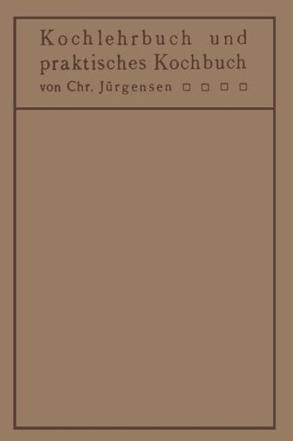 Kochlehrbuch und praktisches Kochbuch: für Ärzte, Hygieniker, Hausfrauen, Kochschulen by Chr. Jürgensen