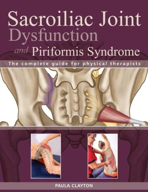 Sacroiliac Joint Dysfunction and Piriformis Syndrome: The Complete Guide for Physical Therapists by Paula Clayton