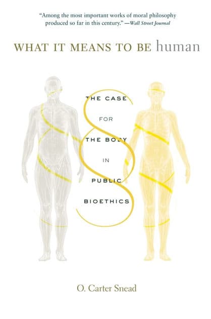 What It Means to Be Human: The Case for the Body in Public Bioethics by O. Carter Snead