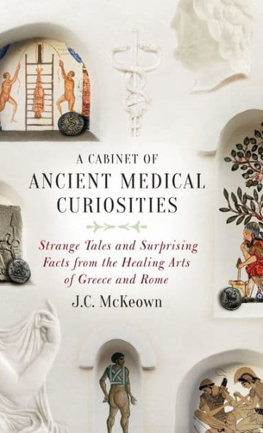 A Cabinet of Ancient Medical Curiosities: Strange Tales and Surprising Facts from the Healing Arts of Greece and Rome by J.C. McKeown