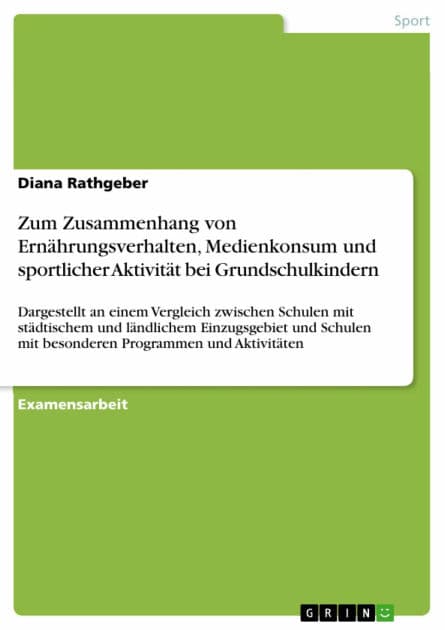 Zum Zusammenhang von Ernährungsverhalten, Medienkonsum und sportlicher Aktivität bei Grundschulkindern: Dargestellt an einem Vergleich zwischen Schulen mit städtischem und ländlichem Einzugsgebiet und Schulen mit besonderen Programmen und Aktivitäten by Diana Rathgeber