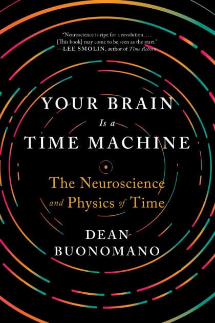 Your Brain Is a Time Machine: The Neuroscience and Physics of Time by Dean Buonomano