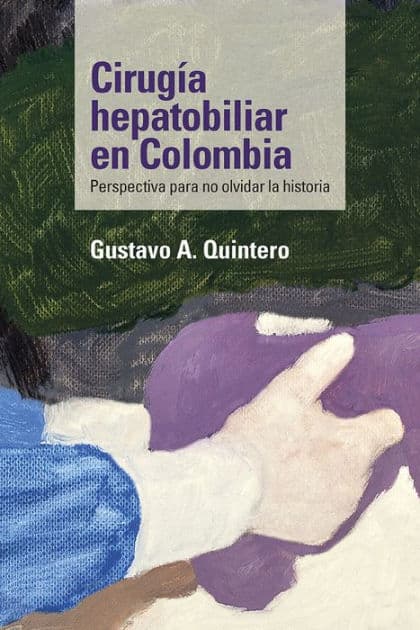 Cirugía hepatobiliar en Colombia: Perspectiva para no olvidar la historia by Gustavo A. Quintero