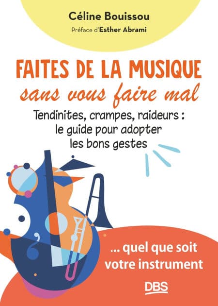 Faites de la musique sans vous faire mal: Tendinites crampes raideurs : le guide pour adopter les bons gestes... quel que soit votre instrument by Céline Bouissou