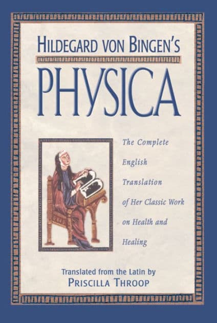 Hildegard von Bingen's Physica: The Complete English Translation of Her Classic Work on Health and Healing by Priscilla Throop