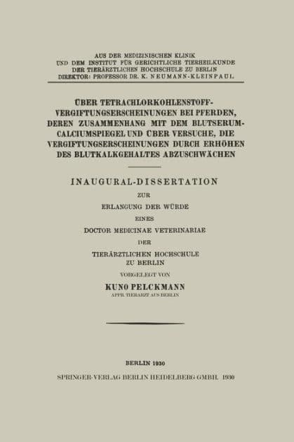 Über Tetrachlorkohlenstoffvergiftungserscheinungen bei Pferden, Deren Zusammenhang mit dem Blutserum-Calciumspiegel und Über Versuche, Die Vergiftungserscheinungen Durch Erhöhen des Blutkalkgehaltes Abzuschwächen: Inaugural-Dissertation zur Erlangung der by Kuno Pelckmann