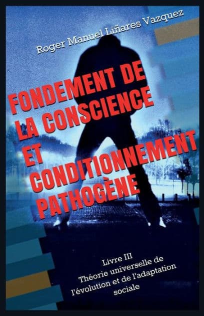 Fondement de la conscience et conditionnement pathogï¿½ne: Thï¿½orie universelle de l'ï¿½volution et de l'adaptation sociale by Roger Manuel Linares Vazquez