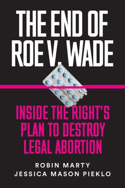 The End of Roe v. Wade: Inside the Right's Plan to Destroy Legal Abortion by Robin Marty