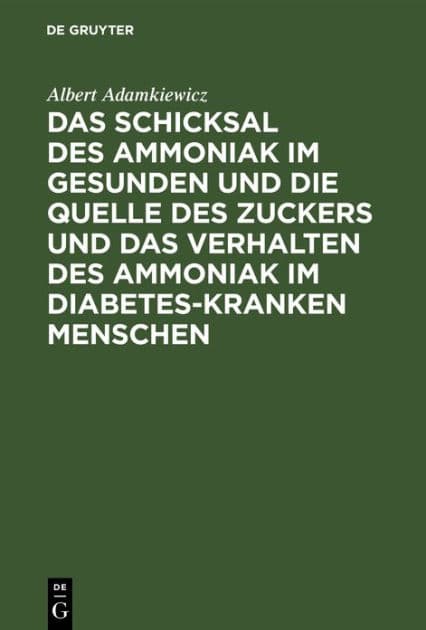 Das Schicksal Des Ammoniak Im Gesunden Und Die Quelle Des Zuckers Und Das Verhalten Des Ammoniak Im Diabetes-Kranken Menschen by Albert Adamkiewicz