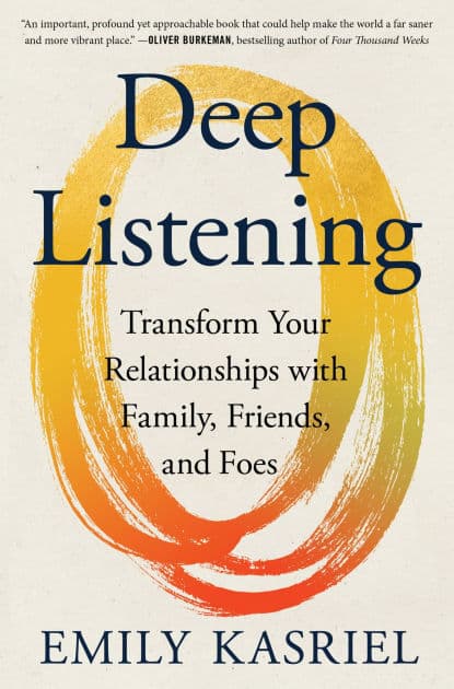 Deep Listening: Transform Your Relationships with Family, Friends, and Foes by Emily Kasriel