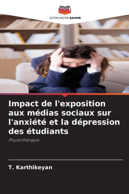 Impact de l'exposition aux mï¿½dias sociaux sur l'anxiï¿½tï¿½ et la dï¿½pression des ï¿½tudiants by T Karthikeyan