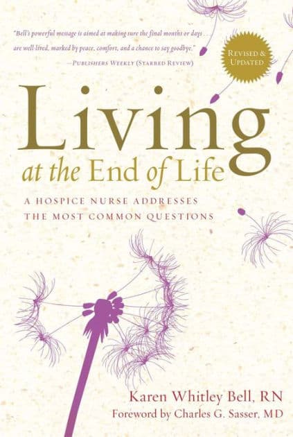 Living at the End of Life: A Hospice Nurse Addresses the Most Common Questions by Karen Whitley Bell
